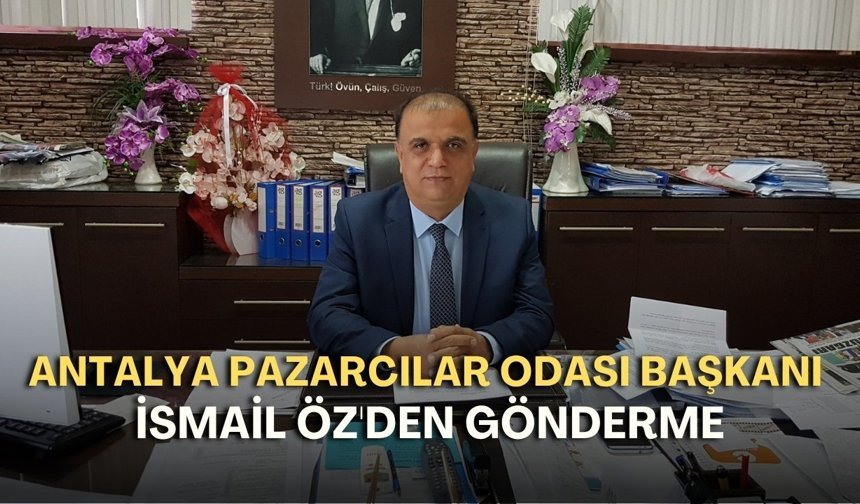 Antalya Pazarcılar Odası Başkanı İsmail Öz'den gönderme