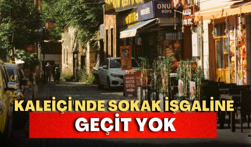 Kaleiçi'nde sokak işgaline geçit yok! Tek tek kaldırılıyor