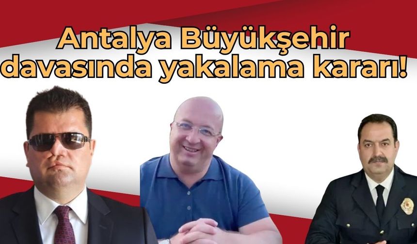 Antalya Büyükşehir davasında yakalama kararı! 3 tahliyeye itiraz