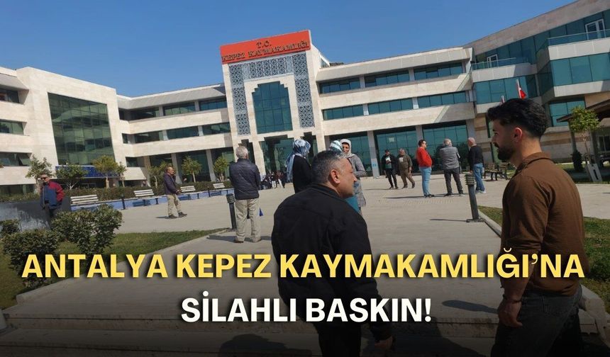 Antalya Kepez Kaymakamlığı’na silahlı baskın!
