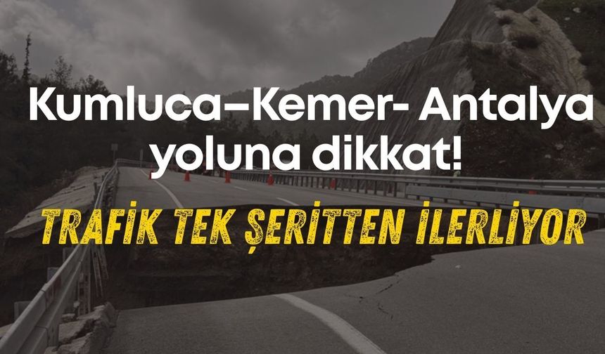 Kumluca–Kemer- Antalya yoluna dikkat! Trafik tek şeritten ilerliyor