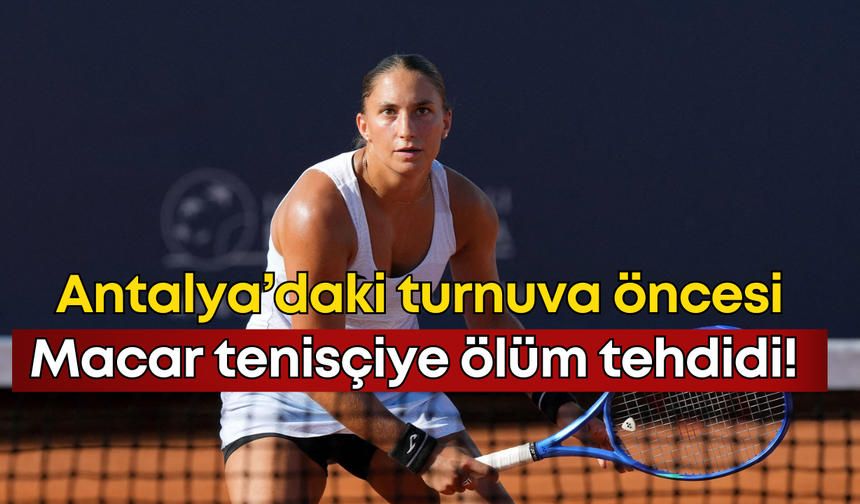 Antalya’daki turnuva öncesi Macar tenisçiye ölüm tehdidi! Ukrayna-Macaristan gerilimi...