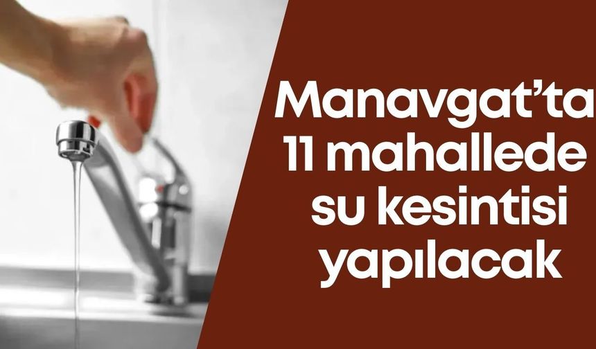 Manavgat’ta 11 mahallede su kesintisi yapılacak