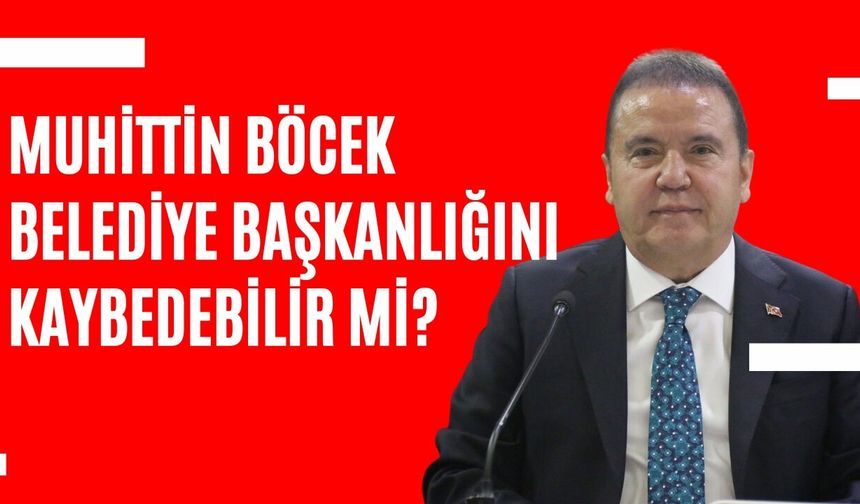 Muhittin Böcek için kritik süreç başlıyor! Belediye Başkanlığını kaybedebilir mi?