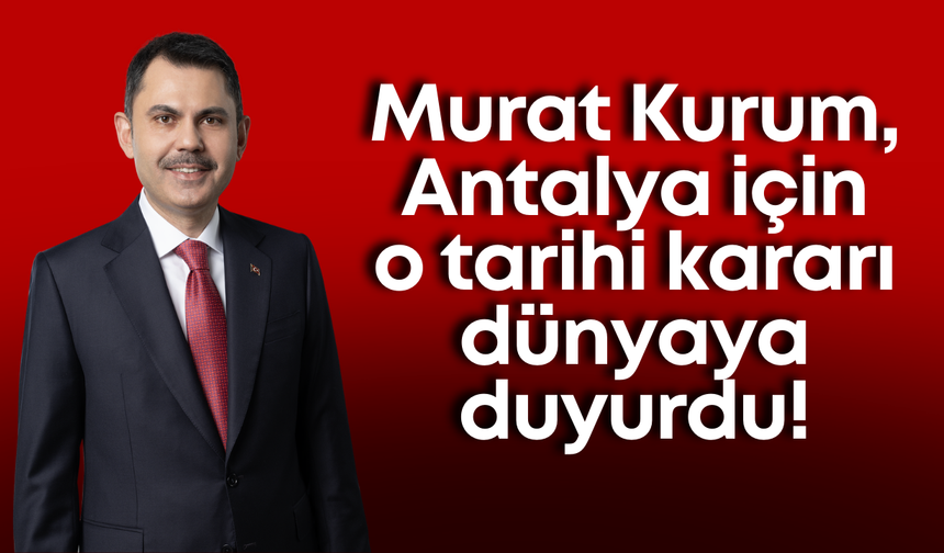 Murat Kurum, Antalya için o tarihi kararı dünyaya duyurdu!