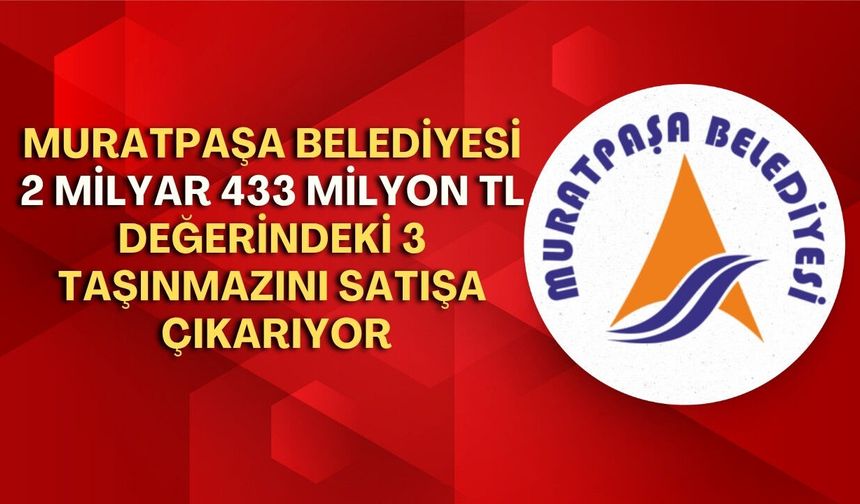 Muratpaşa Belediyesi, 2 milyar 433 milyon TL değerindeki 3 taşınmazı satışa çıkarıyor