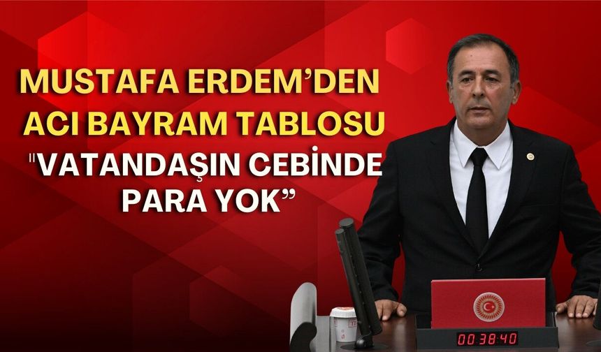 Mustafa Erdem’den acı bayram tablosu: "Vatandaşın cebinde para yok”