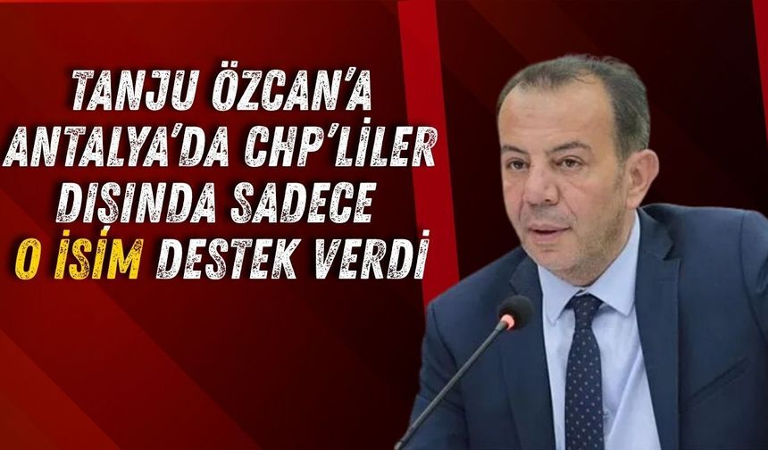 Tanju Özcan’a Antalya’dan CHP’liler dışında sadece 'O' destek verdi