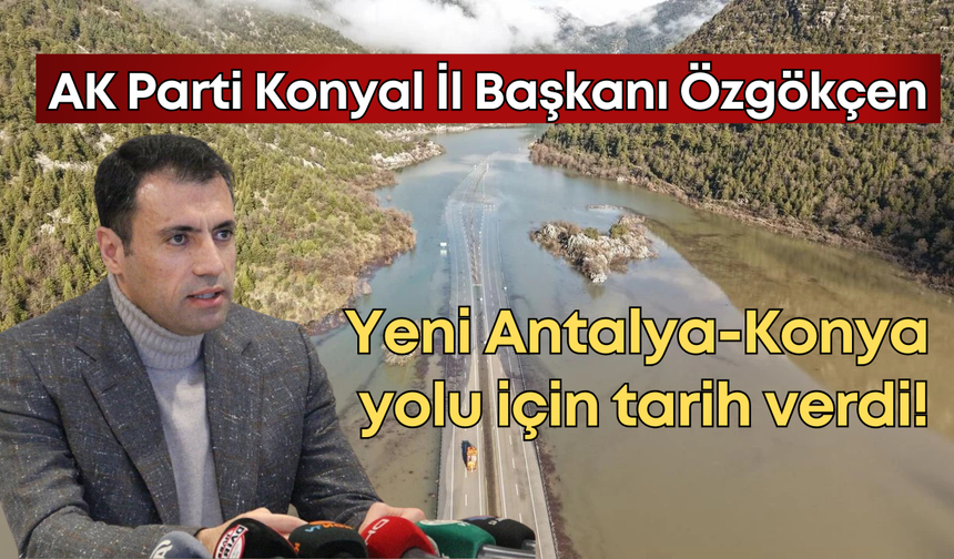 AK Parti Konya İl Başkanı Fatih Özgökçen, yeni Antalya-Konya yolu için tarih verdi!