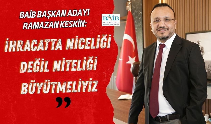 BAİB Başkan Adayı Ramazan Keskin: İhracatta niceliği değil niteliği büyütmeliyiz