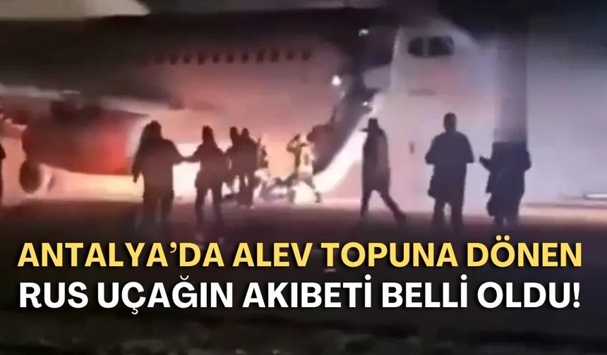 Antalya’da alev topuna dönen Rus uçağın akıbeti belli oldu! Tek tek sökülüyor