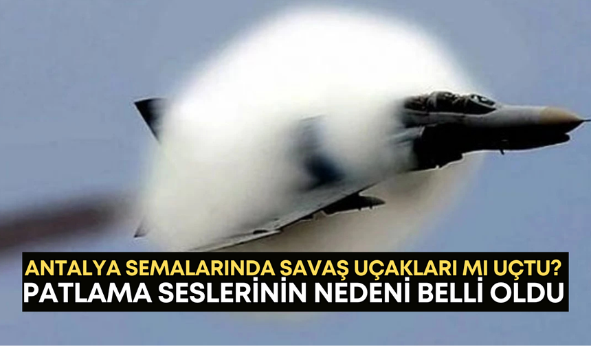 Antalya semalarında savaş uçakları mı uçtu? Patlama seslerinin nedeni belli oldu