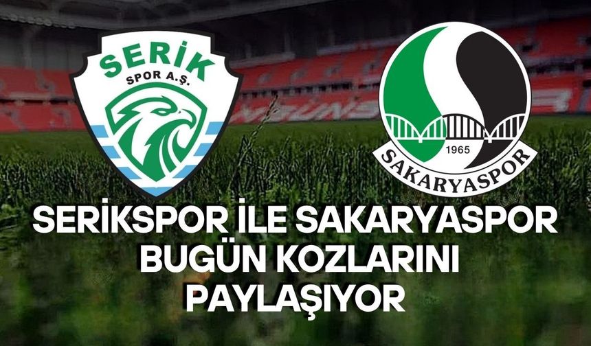 Serikspor ile Sakaryaspor bugün kozlarını paylaşıyor