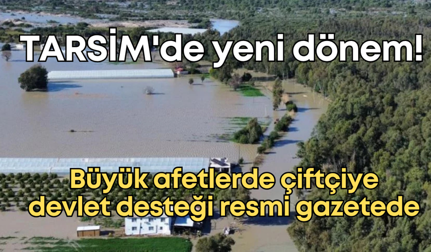 TARSİM'de yeni dönem! Büyük afetlerde çiftçiye devlet desteği resmi gazetede