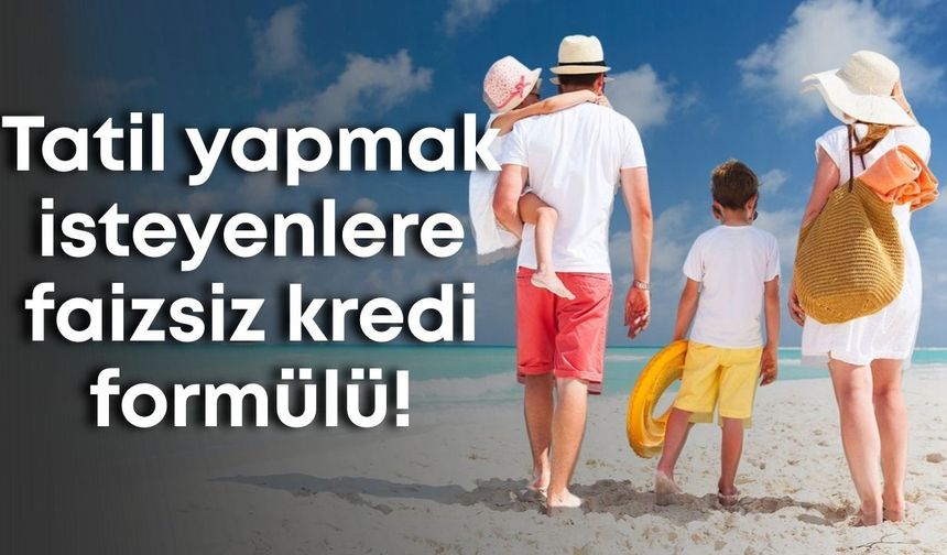 Tatil yapmak isteyenlere faizsiz kredi! Turizmcilerde formül bitmiyor