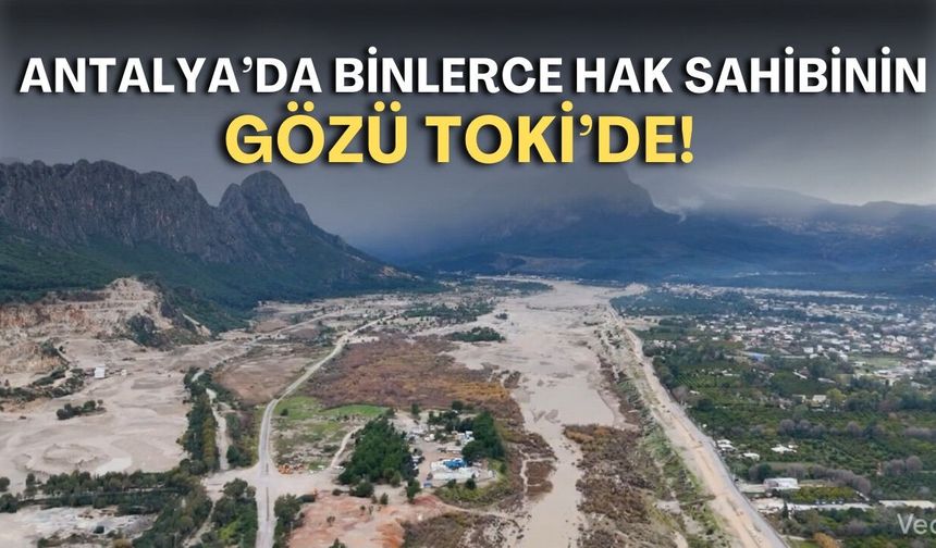 Antalya’da binlerce hak sahibinin gözü TOKİ’de! Konyaaltı hak sahipleri ne yapacak?