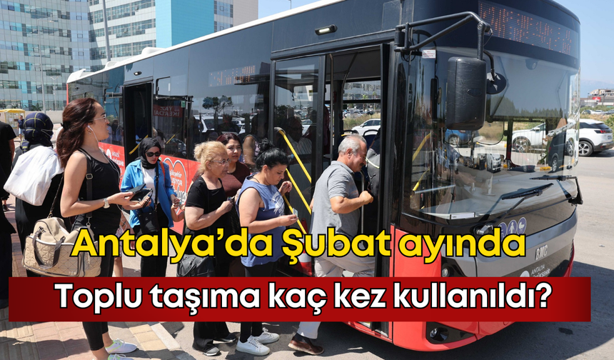 Antalya'da Şubat ayında toplu taşıma kaç kez kullanıldı?