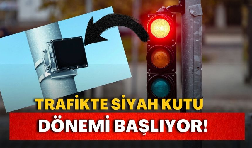 Trafikte siyah kutu dönemi başlıyor!