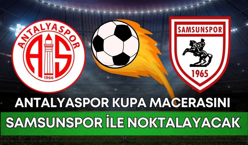 Antalyaspor kupa macerasını Samsunspor ile noktalayacak