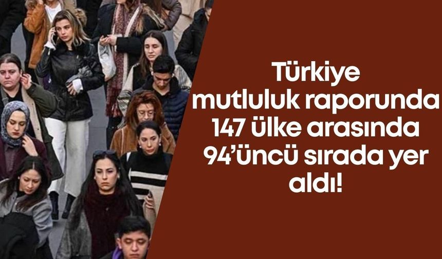 Türkiye mutluluk raporunda 147 ülke arasında 94’üncü sırada yer aldı!