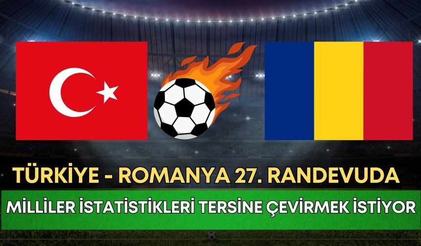 Türkiye - Romanya 27. randevuda! Milliler istatistikleri tersine çevirmek istiyor
