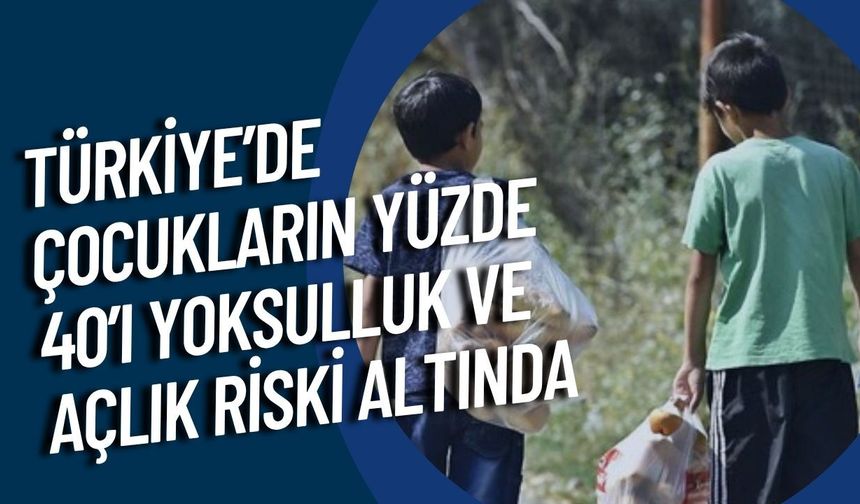 Türkiye’de çocukların yüzde 40’ı yoksulluk ve açlık riski altında