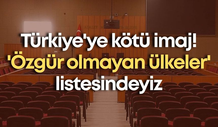 Türkiye'ye kötü imaj: 'Özgür olmayan ülkeler' listesindeyiz