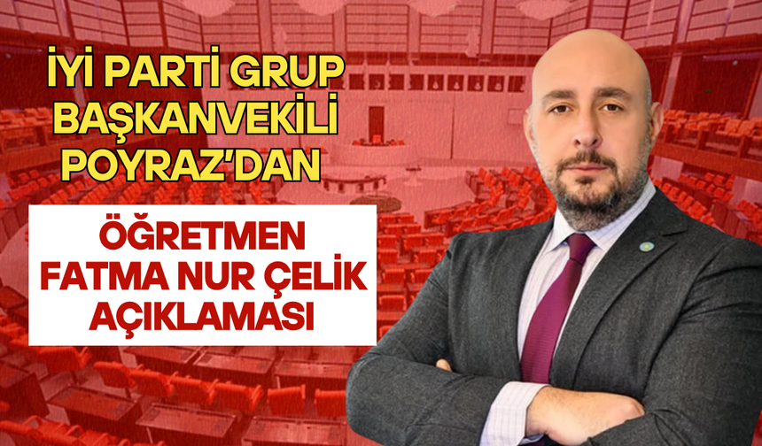 İYİ Parti Grup Başkanvekili Poyraz’dan öğretmen Fatma Nur Çelik açıklaması