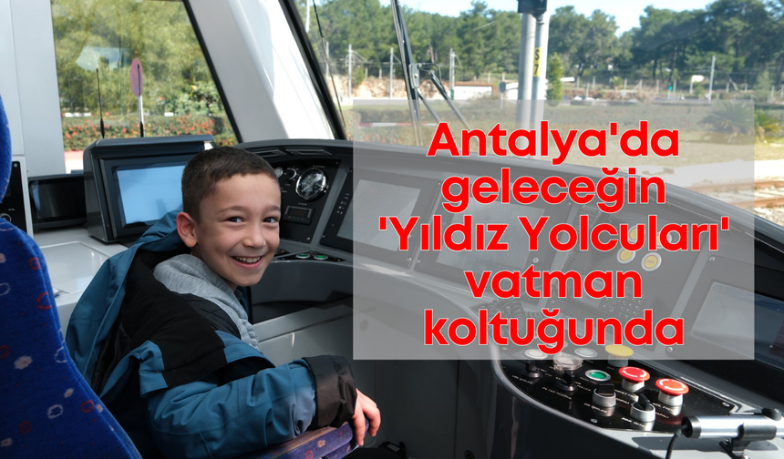 Antalya'da geleceğin 'Yıldız Yolcuları' vatman koltuğunda