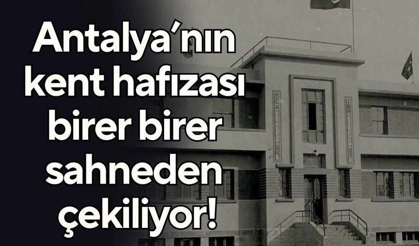 Antalya’nın kent hafızası birer birer sahneden çekiliyor!