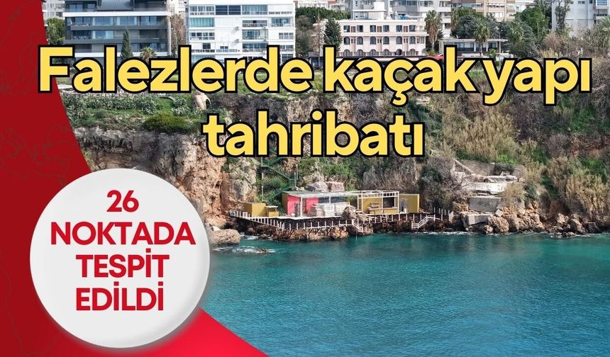Antalya’nın simgesi falezlerde kaçak yapı tahribatı: 26 ayrı noktada var
