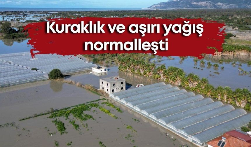 Kuraklık ve aşırı yağış normalleşti: Plansız kentleşmeye dikkat!