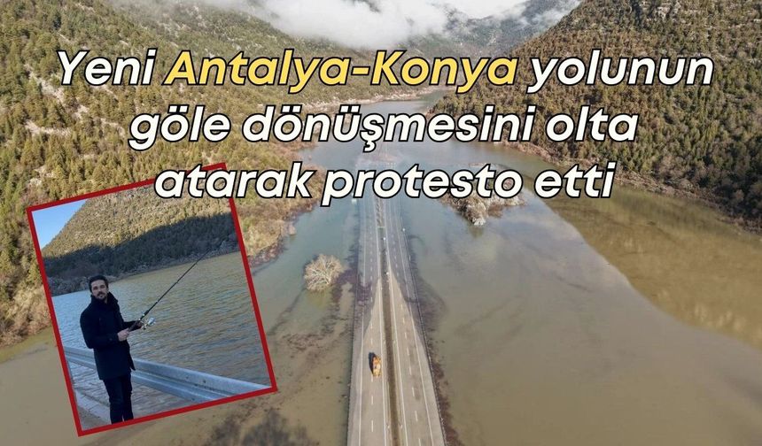 Yeni Antalya-Konya yolunun göle dönüşmesini olta atarak protesto etti