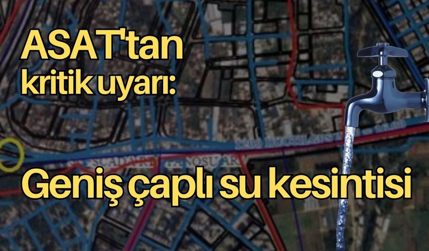 ASAT'tan kritik uyarı: 11 Mart gecesi geniş çaplı su kesintisi var
