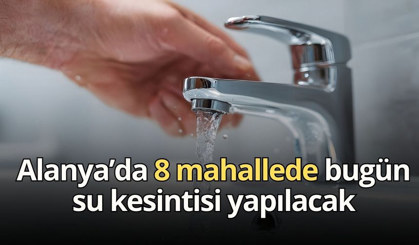 Alanya’da 8 mahallede bugün su kesintisi yapılacak
