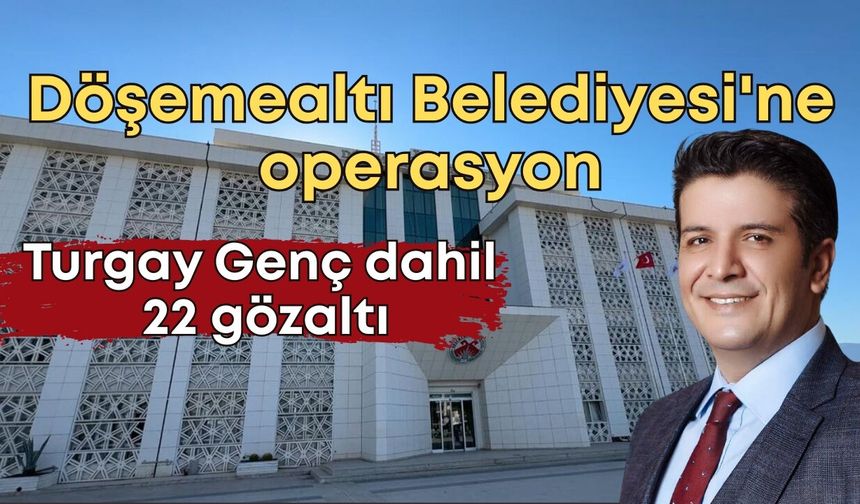 Döşemealtı Belediyesi'ne operasyon: Turgay Genç dahil 22 gözaltı