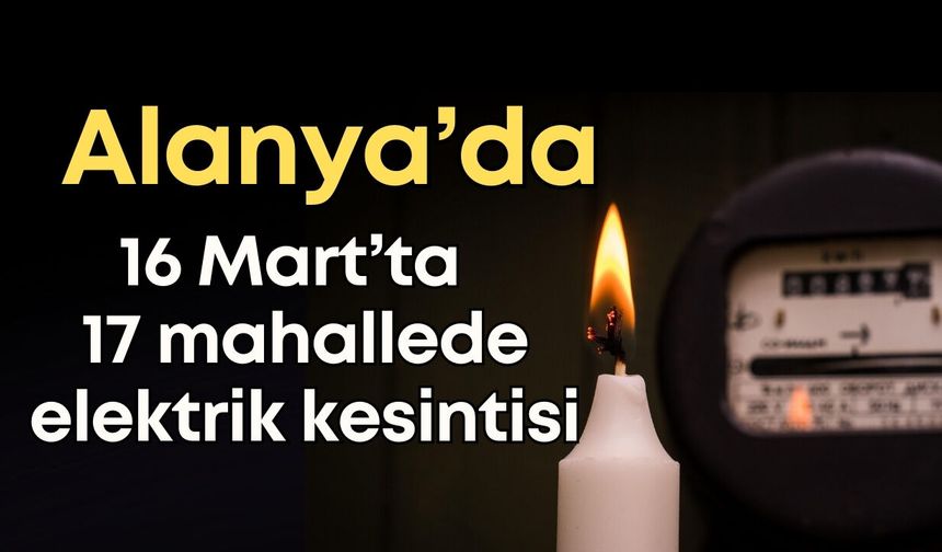 Alanya 16 Mart elektrik kesintisi: 17 mahalle etkilenecek