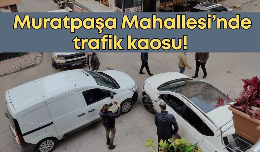 Muratpaşa Mahallesi’nde trafik kaosu! Mahalleli isyan etti