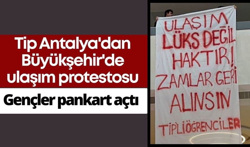 Tip Antalya'dan Büyükşehir'de ulaşım protestosu: Gençler pankart açtı