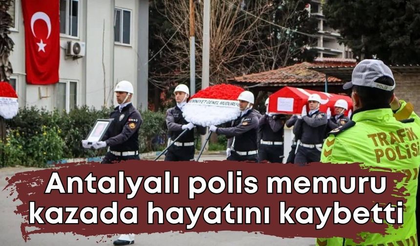 Antalyalı polis memuru kazada hayatını kaybetti