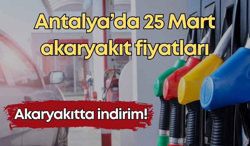 Akaryakıtta indirim: Antalya’da 25 Mart akaryakıt fiyatları