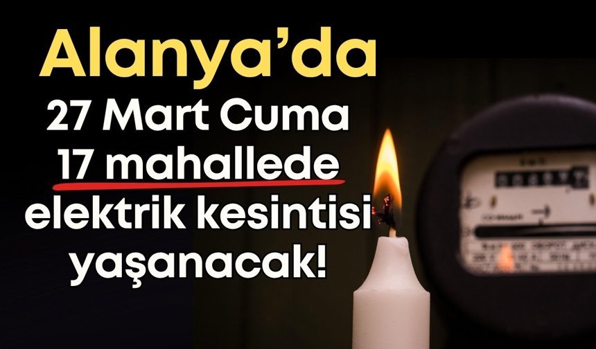 Alanya’da 27 Mart’ta 17 mahallede elektrik kesintisi! Mahalle mahalle açıklandı