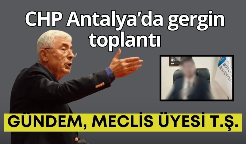 CHP Antalya’da gergin toplantı: Gündem, meclis üyesi T.Ş.