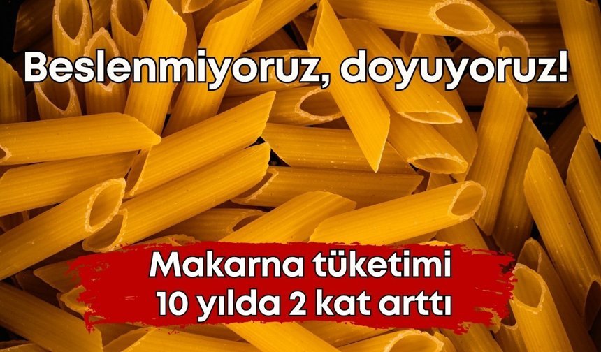 Beslenmiyoruz, doyuyoruz! Makarna tüketimi 10 yılda 2 kat arttı