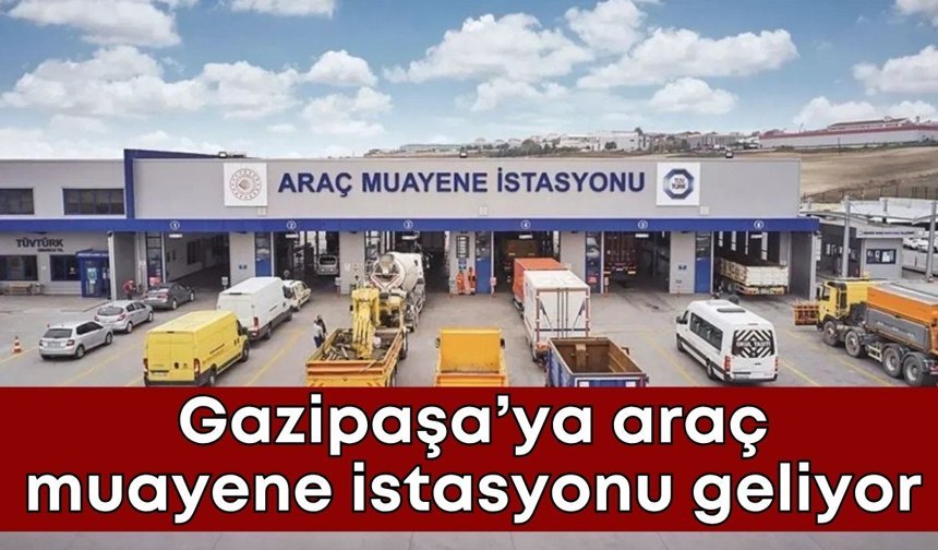 Gazipaşa’ya araç muayene istasyonu geliyor