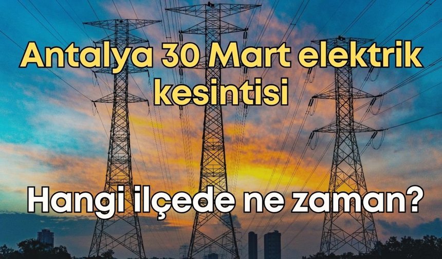 Antalya 30 Mart elektrik kesintisi: Hangi ilçede ne zaman?