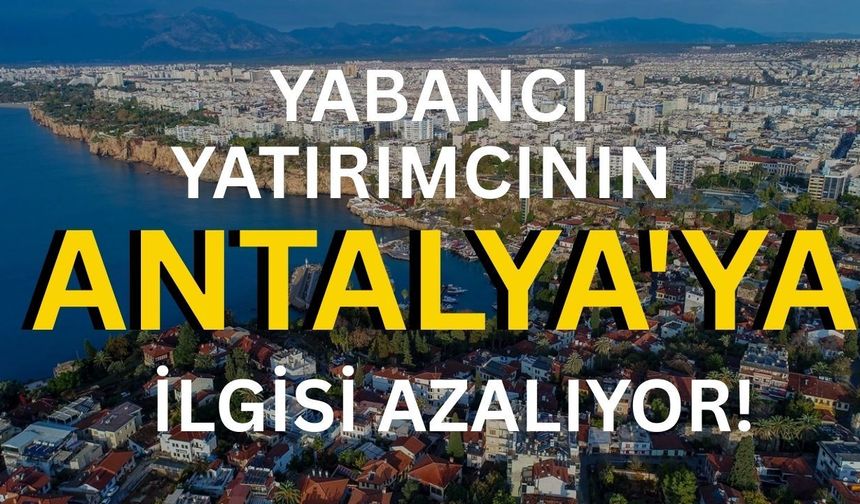 Yabancı yatırımcının Antalya'ya ilgisi azalıyor! Satışlarda gözle görülür azalma var