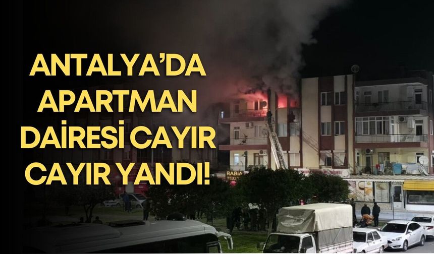 Antalya’da apartman dairesi cayır cayır yandı!