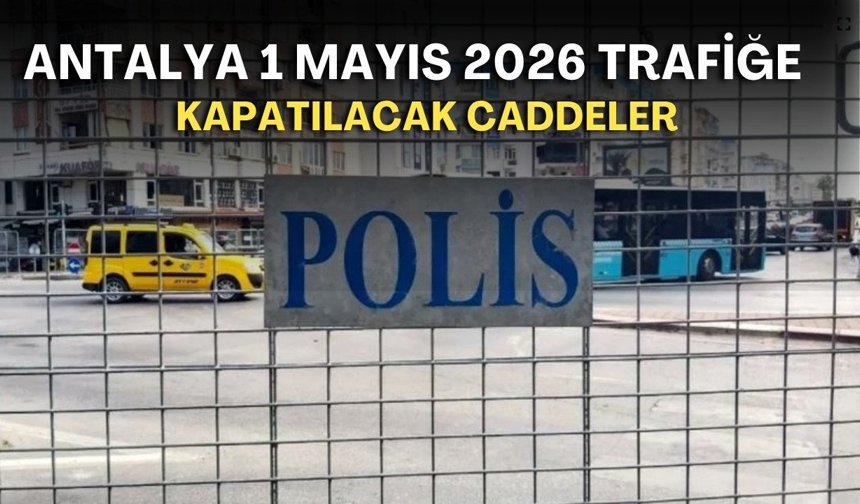Antalya 1 Mayıs 2026 trafiğe kapatılacak caddeler