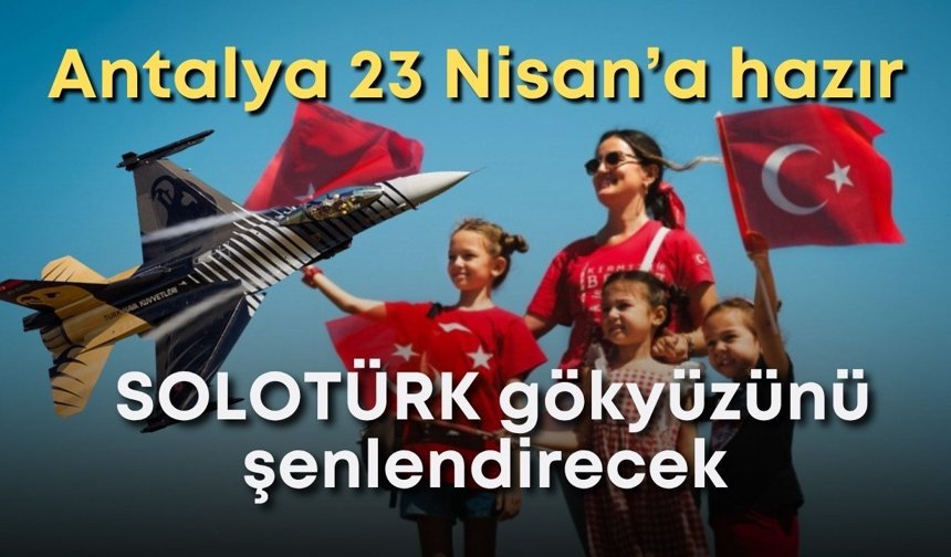Antalya 23 Nisan’a hazır: SOLOTÜRK gökyüzünü şenlendirecek
